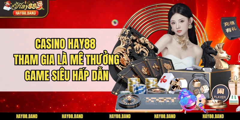 Casino HAY88 - Tham Gia Là Mê Thưởng Game Siêu Hấp Dẫn Casino HAY88 - Tham Gia Là Mê Thưởng Game Siêu Hấp Dẫn